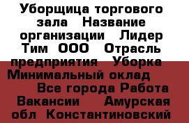 Уборщица торгового зала › Название организации ­ Лидер Тим, ООО › Отрасль предприятия ­ Уборка › Минимальный оклад ­ 27 800 - Все города Работа » Вакансии   . Амурская обл.,Константиновский р-н